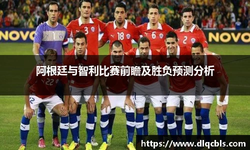 阿根廷与智利比赛前瞻及胜负预测分析