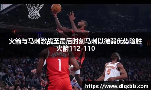 火箭与马刺激战至最后时刻马刺以微弱优势险胜火箭112-110